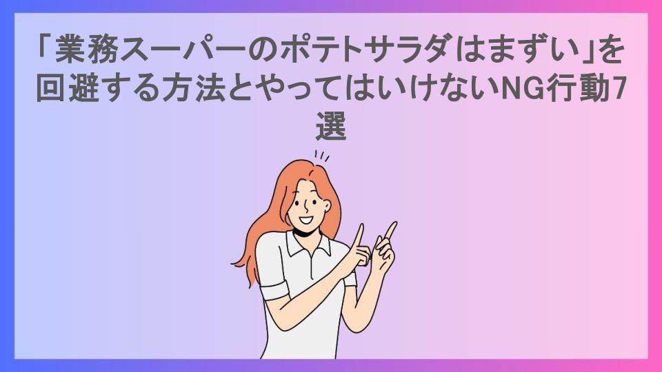 「業務スーパーのポテトサラダはまずい」を回避する方法とやってはいけないNG行動7選